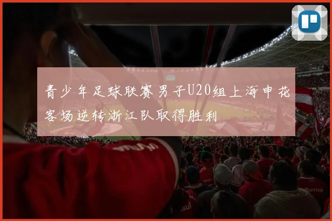 青少年足球联赛男子U20组上海申花客场逆转浙江队取得胜利