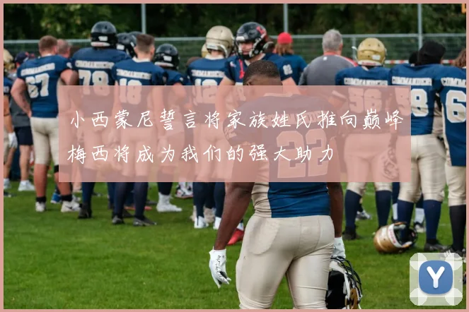 小西蒙尼誓言将家族姓氏推向巅峰梅西将成为我们的强大助力