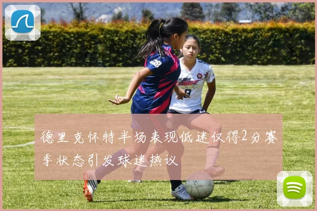 德里克怀特半场表现低迷仅得2分赛季状态引发球迷热议