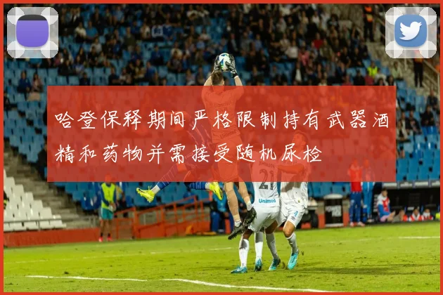 哈登保释期间严格限制持有武器酒精和药物并需接受随机尿检