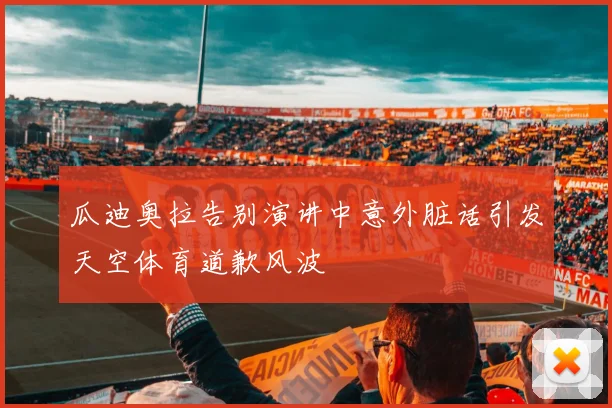 瓜迪奥拉告别演讲中意外脏话引发天空体育道歉风波
