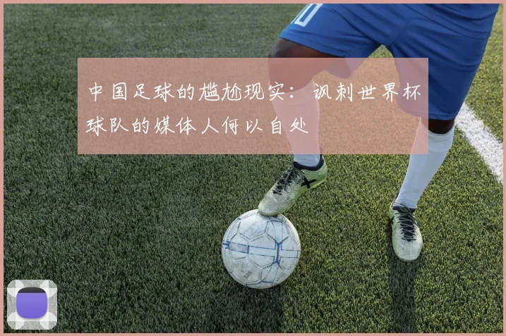 中国足球的尴尬现实：讽刺世界杯球队的媒体人何以自处