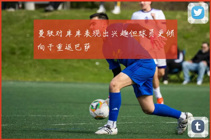 曼联对库库表现出兴趣但球员更倾向于重返巴萨