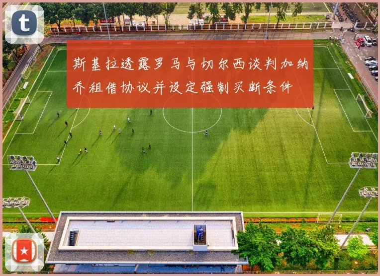 斯基拉透露罗马与切尔西谈判加纳乔租借协议并设定强制买断条件