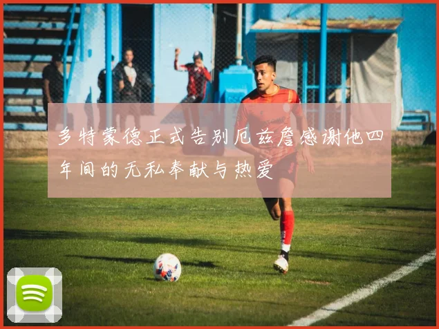 多特蒙德正式告别厄兹詹感谢他四年间的无私奉献与热爱