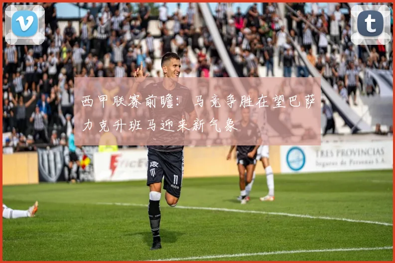 西甲联赛前瞻：马竞争胜在望巴萨力克升班马迎来新气象