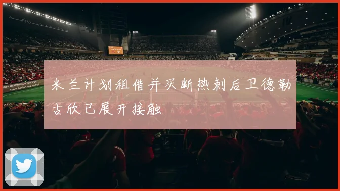 米兰计划租借并买断热刺后卫德勒古欣已展开接触