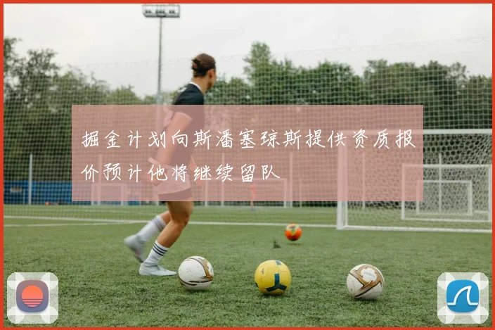 掘金计划向斯潘塞琼斯提供资质报价预计他将继续留队