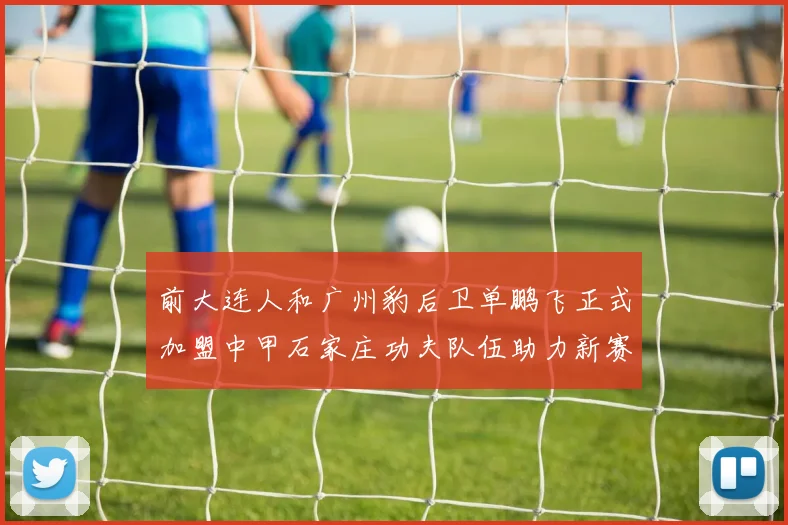 前大连人和广州豹后卫单鹏飞正式加盟中甲石家庄功夫队伍助力新赛季