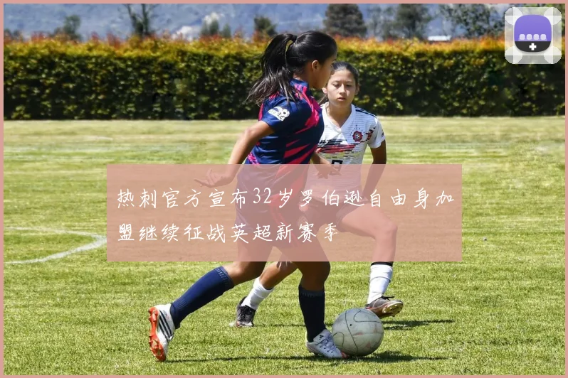 热刺官方宣布32岁罗伯逊自由身加盟继续征战英超新赛季