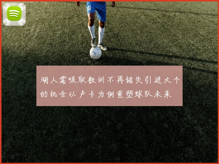 湖人需吸取教训不再错失引进大个的机会以卢卡为例重塑球队未来