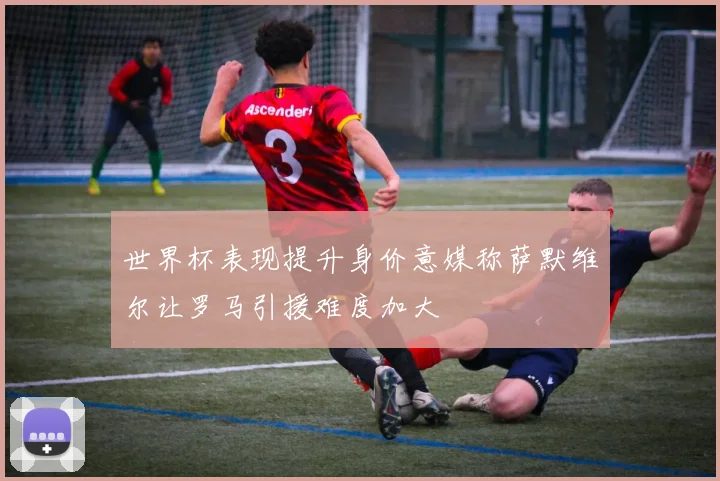 世界杯表现提升身价意媒称萨默维尔让罗马引援难度加大