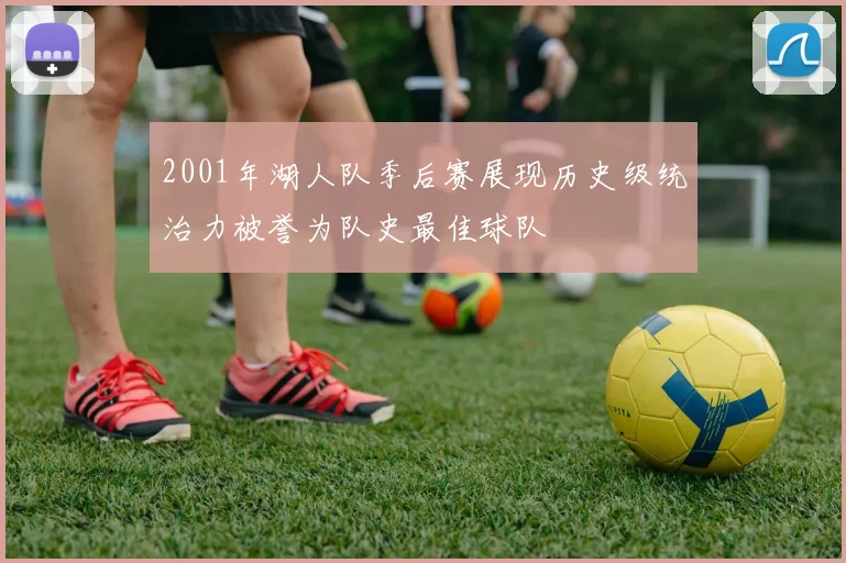2001年湖人队季后赛展现历史级统治力被誉为队史最佳球队