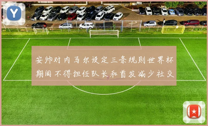 安帅对内马尔设定三条规则世界杯期间不得担任队长和首发减少社交媒体使用