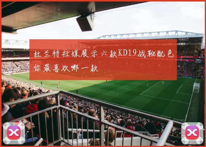 杜兰特社媒展示六款KD19战靴配色你最喜欢哪一款
